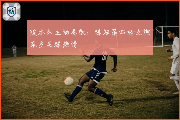 陵水队主场奏凯，琼超第四轮点燃家乡足球热情