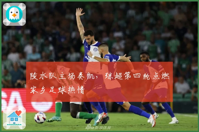 陵水队主场奏凯，琼超第四轮点燃家乡足球热情