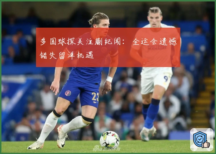 多国球探关注蒯纪闻：全运会遗憾错失留洋机遇