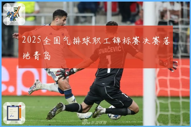 2025全国气排球职工锦标赛决赛落地青岛